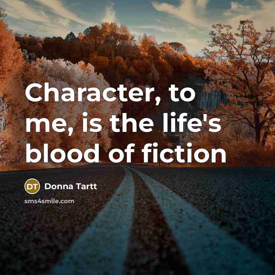 “Character, to me, is the life's blood of fiction…” quote by Donna Tartt