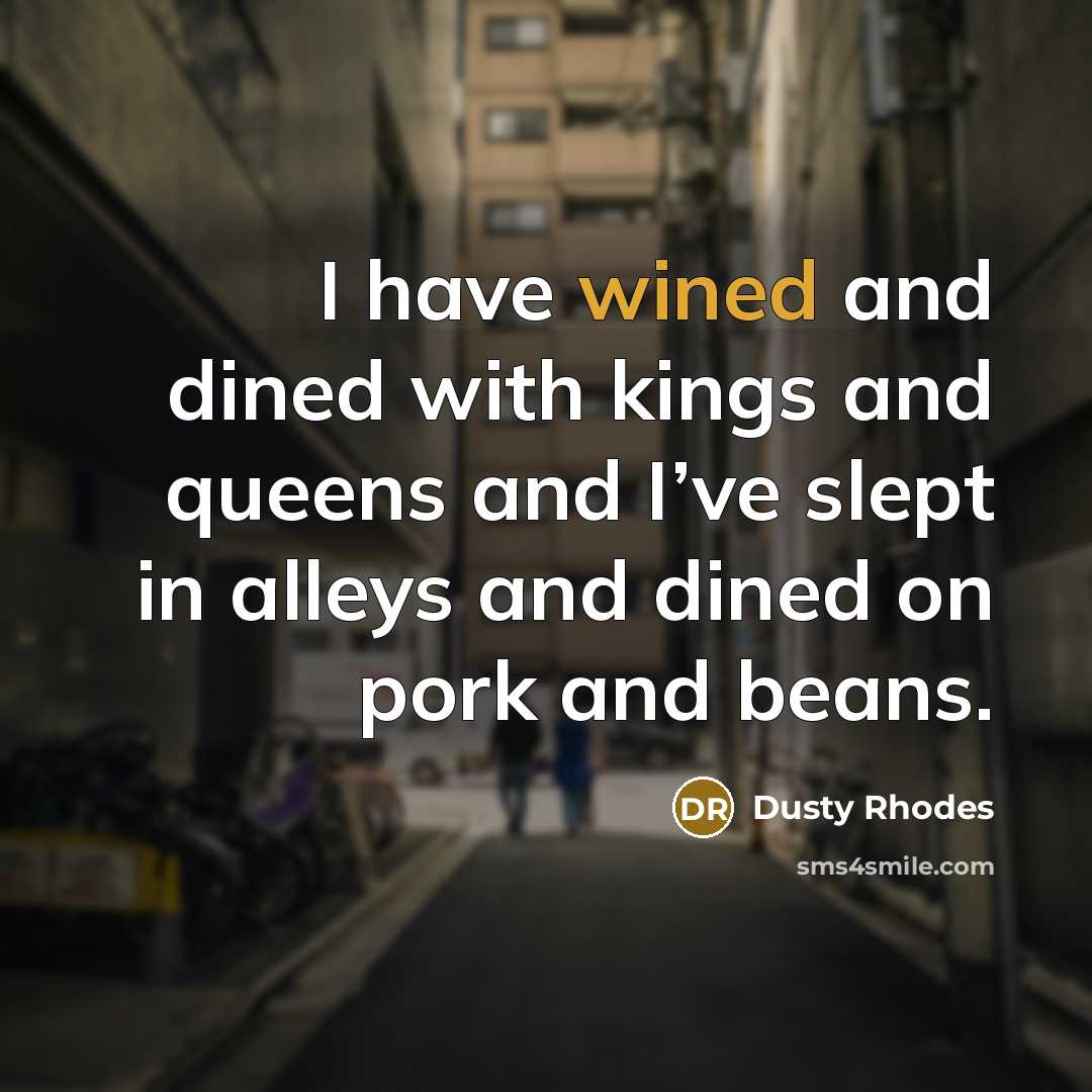 “I have wined and dined with kings and queens and…” quote by Dusty Rhodes