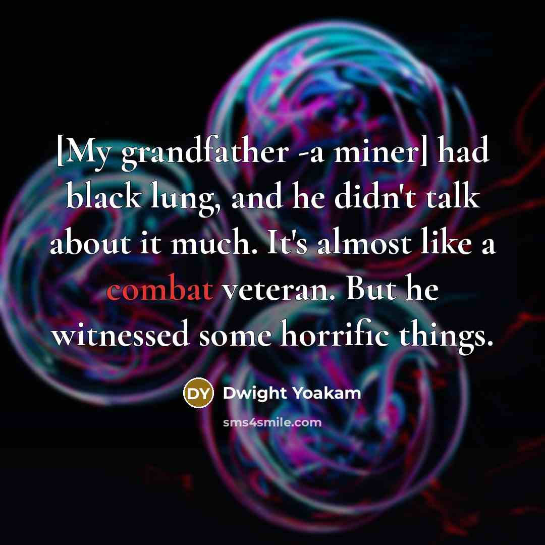 “[My grandfather -a miner] had black lung, and he didn't…” quote by Dwight Yoakam