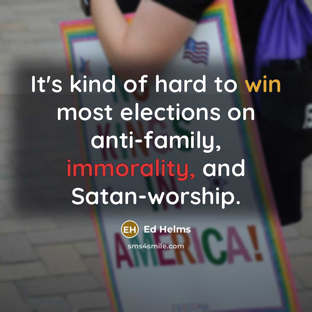“It's kind of hard to win most elections on anti-family,…” quote by Ed Helms