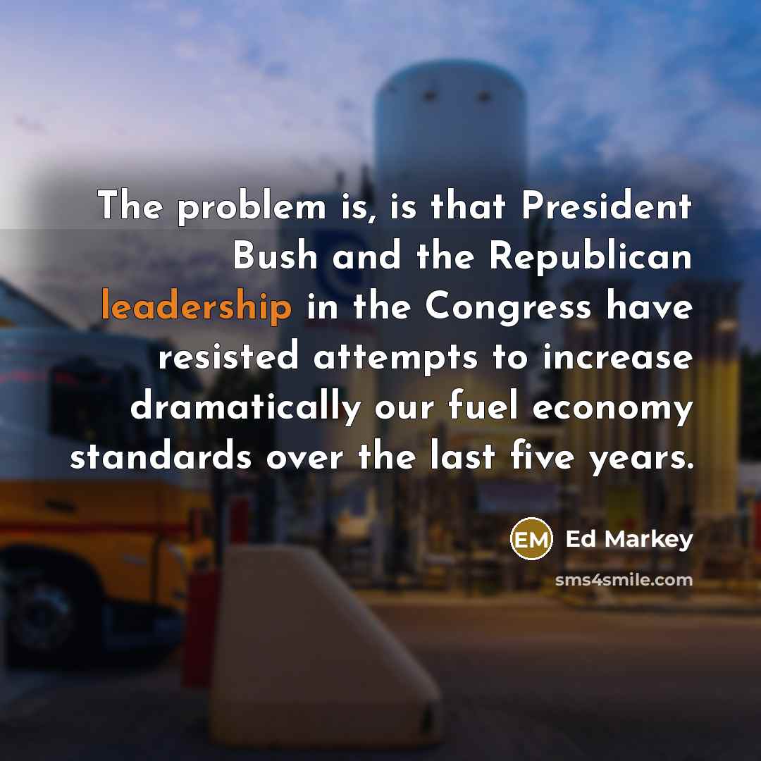 “The problem is, is that President Bush and the Republican…” quote by Ed Markey