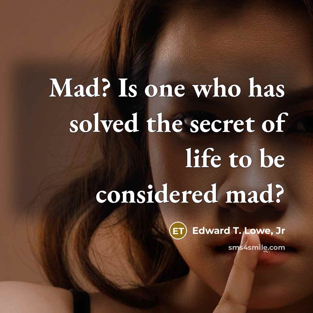 “Mad? Is one who has solved the secret of life…” quote by Edward T. Lowe, Jr
