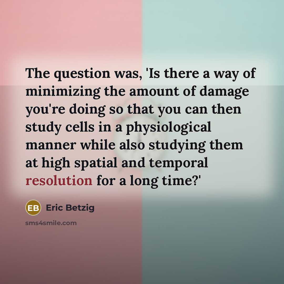 “The question was, 'Is there a way of minimizing the…” quote by Eric Betzig