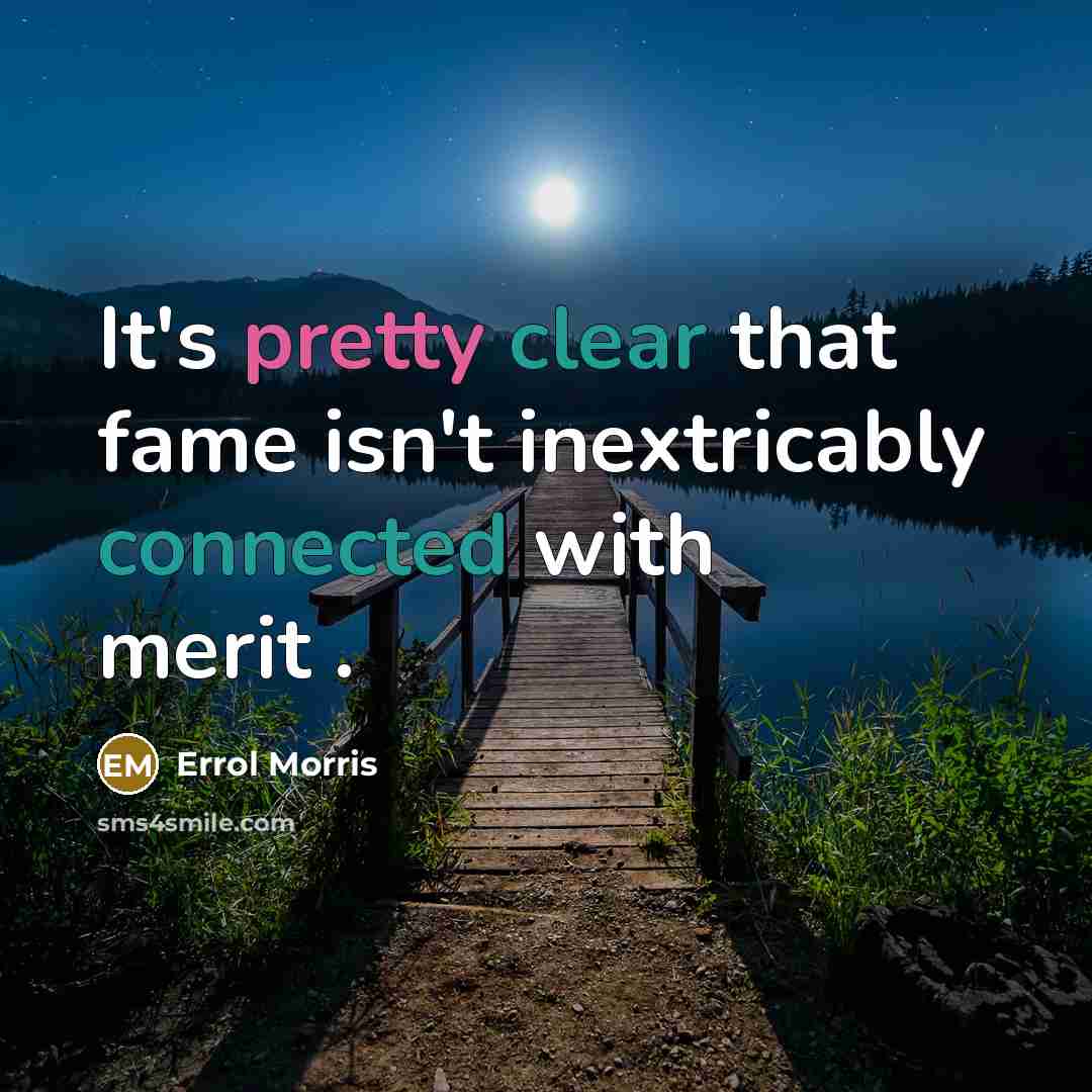 “It's pretty clear that fame isn't inextricably connected with merit…” quote by Errol Morris