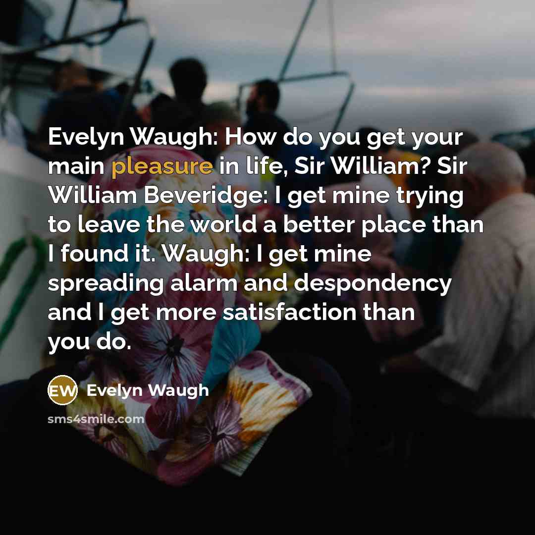 “Evelyn Waugh: How do you get your main pleasure in…” quote by Evelyn Waugh