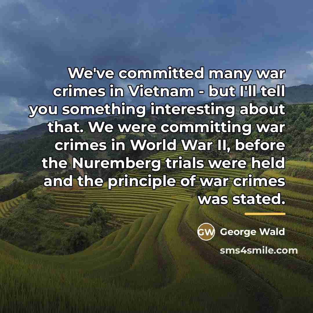 “We've committed many war crimes in Vietnam - but I'll…” quote by George Wald