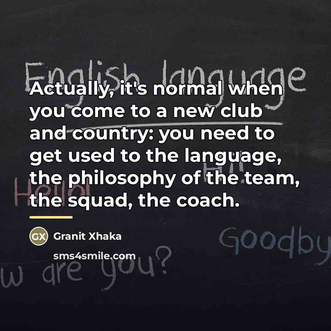 “Actually, it's normal when you come to a new club…” quote by Granit Xhaka