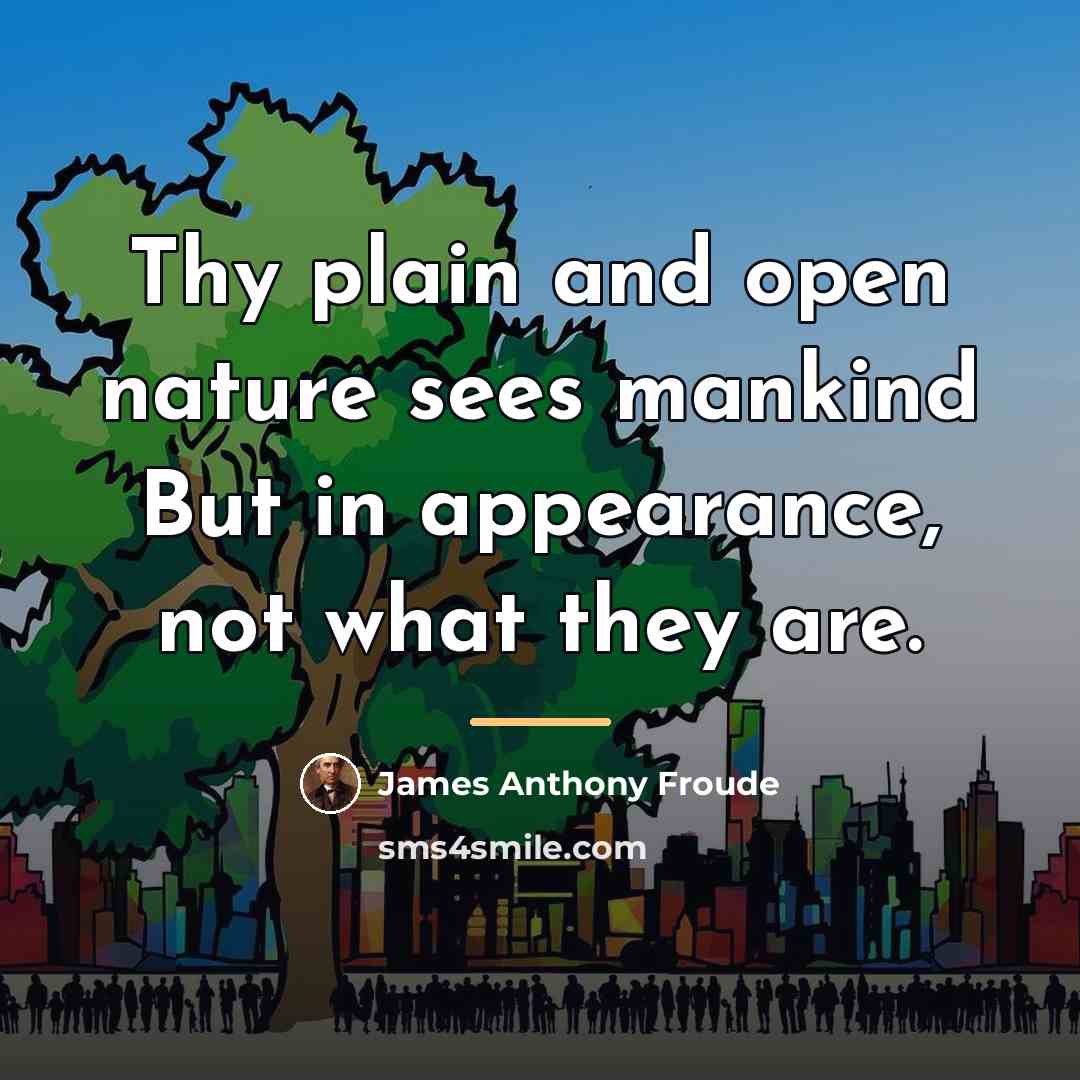 “Thy plain and open nature sees mankind But in appearance,…” quote by James Anthony Froude