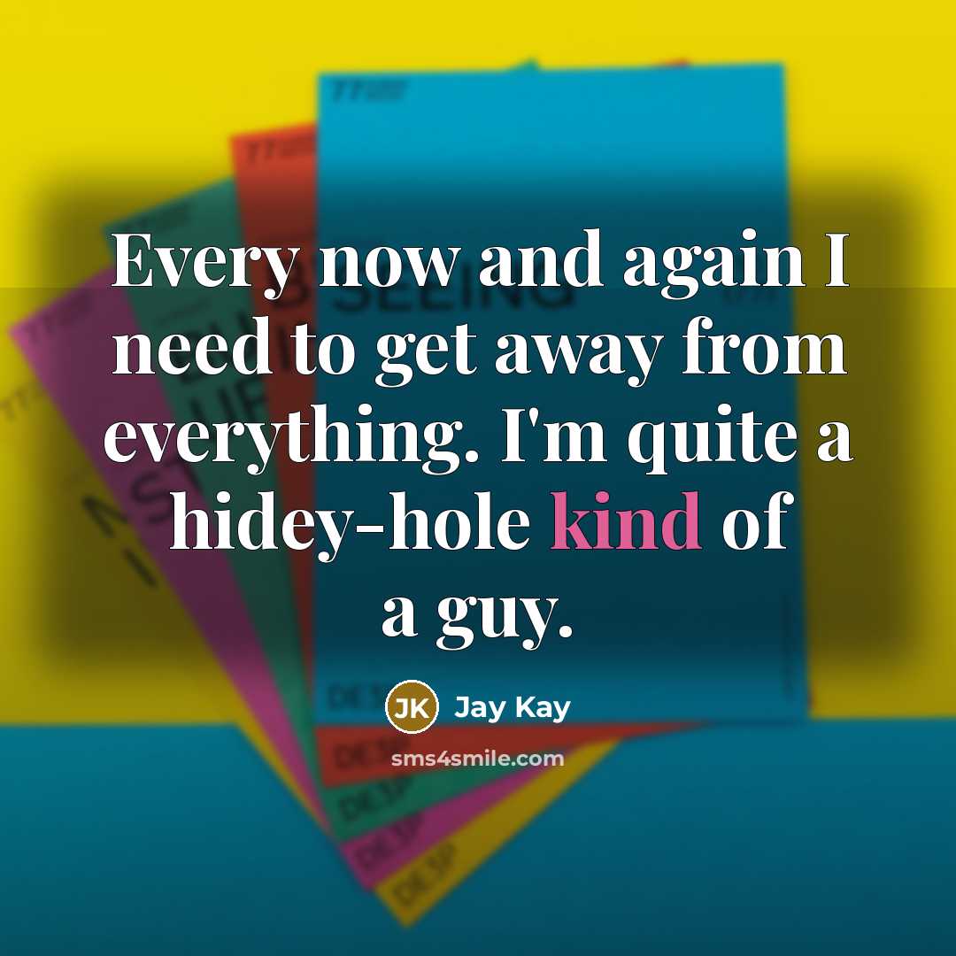 “Every now and again I need to get away from everything. I'm quite a hidey-hole kind of a guy.” quote by Jay Kay