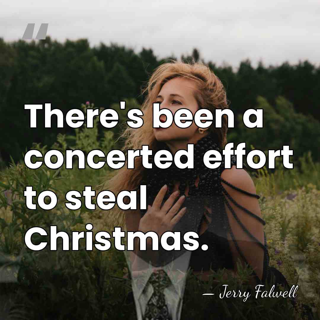 There's been a concerted effort to steal Christmas. - Jerry Falwell