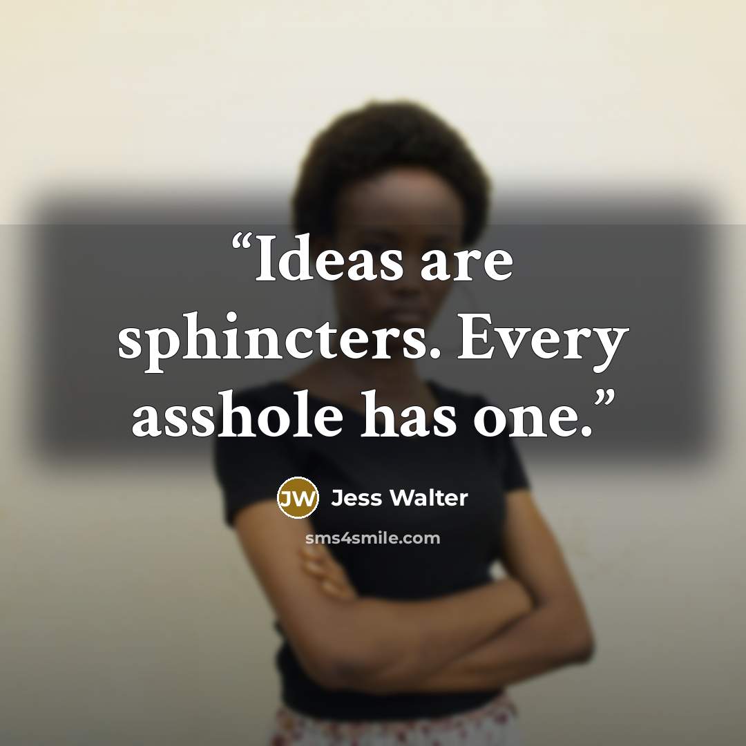 “Ideas are sphincters. Every asshole has one.” quote by Jess Walter