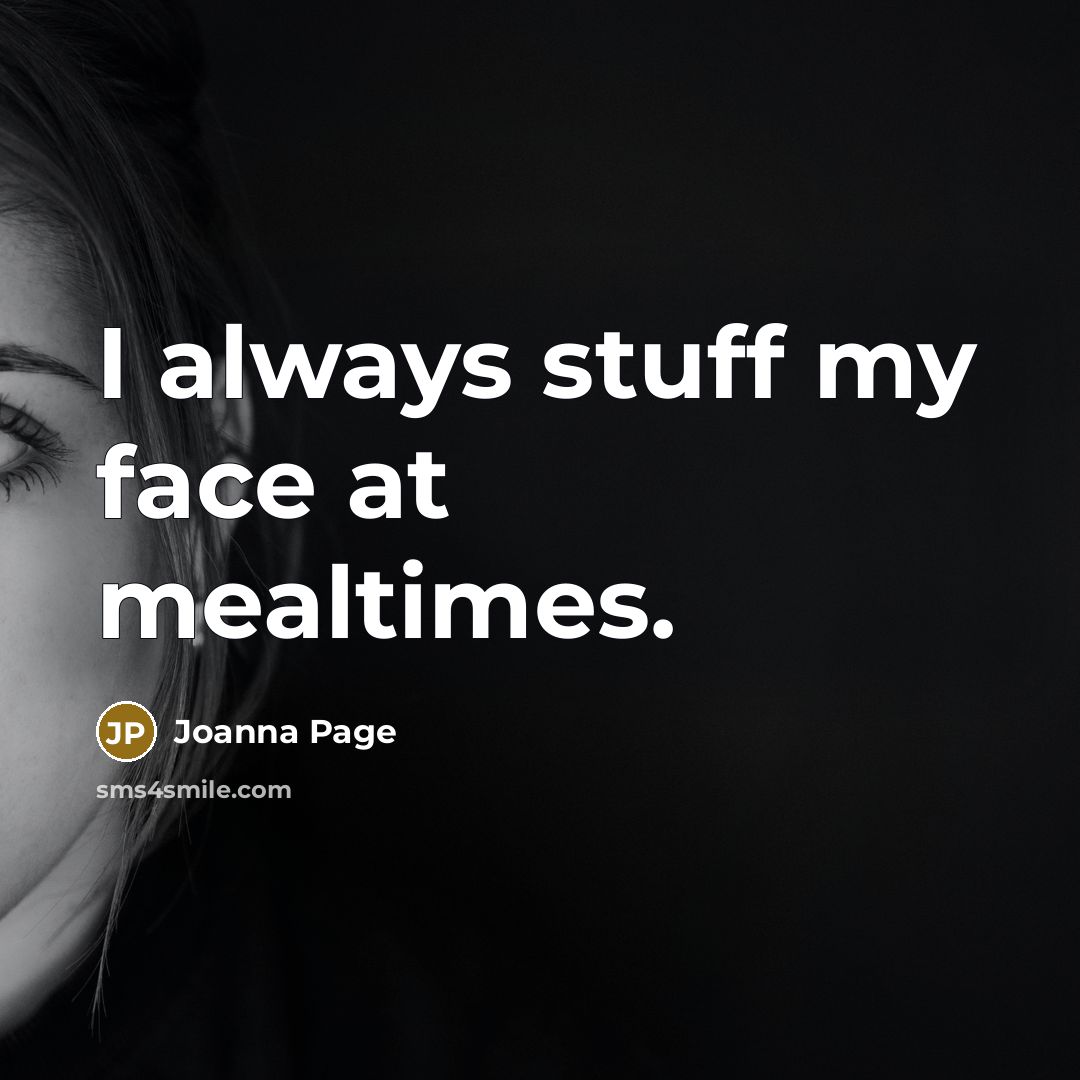 “I always stuff my face at mealtimes.…” quote by Joanna Page