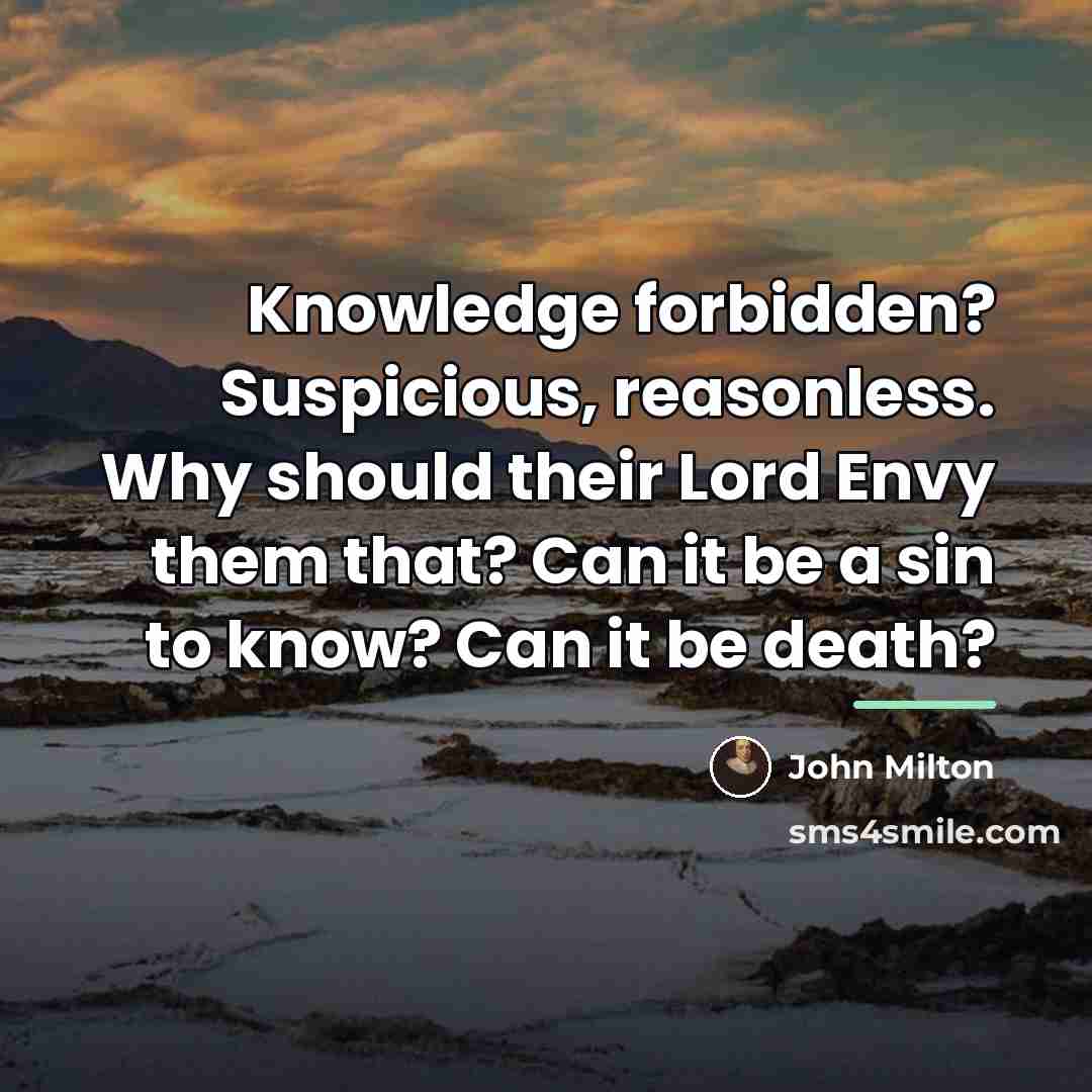 “Knowledge forbidden? Suspicious, reasonless. Why should their Lord Envy them…” quote by John Milton