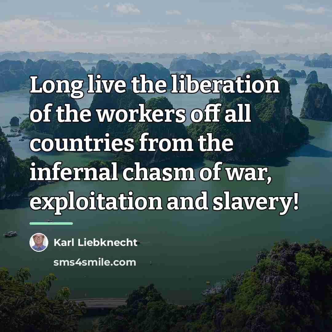 “Long live the liberation of the workers off all countries…” quote by Karl Liebknecht