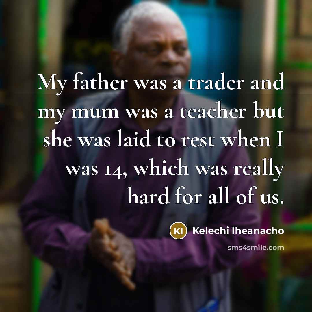 “My father was a trader and my mum was a…” quote by Kelechi Iheanacho