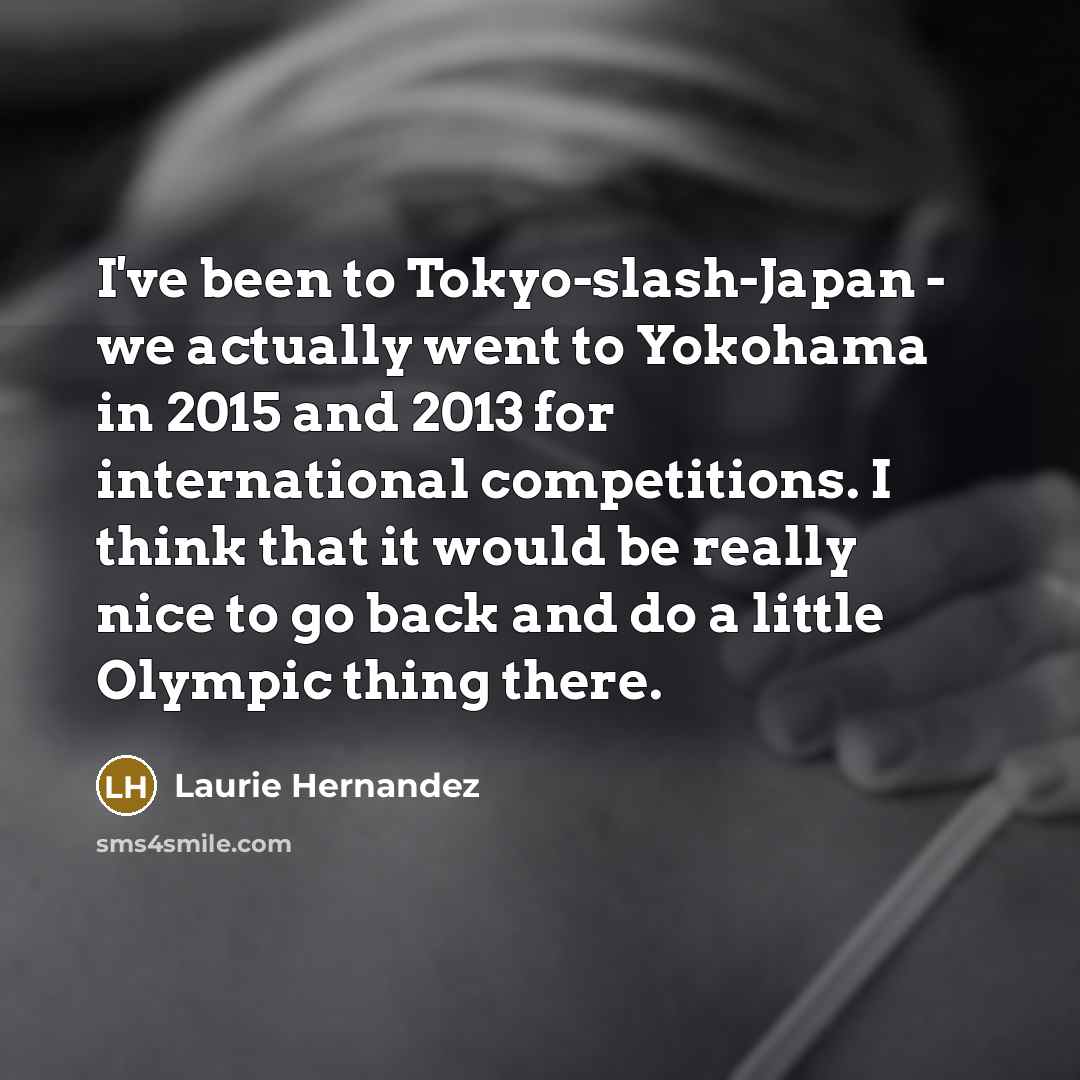 “I've been to Tokyo-slash-Japan - we actually went to Yokohama…” quote by Laurie Hernandez