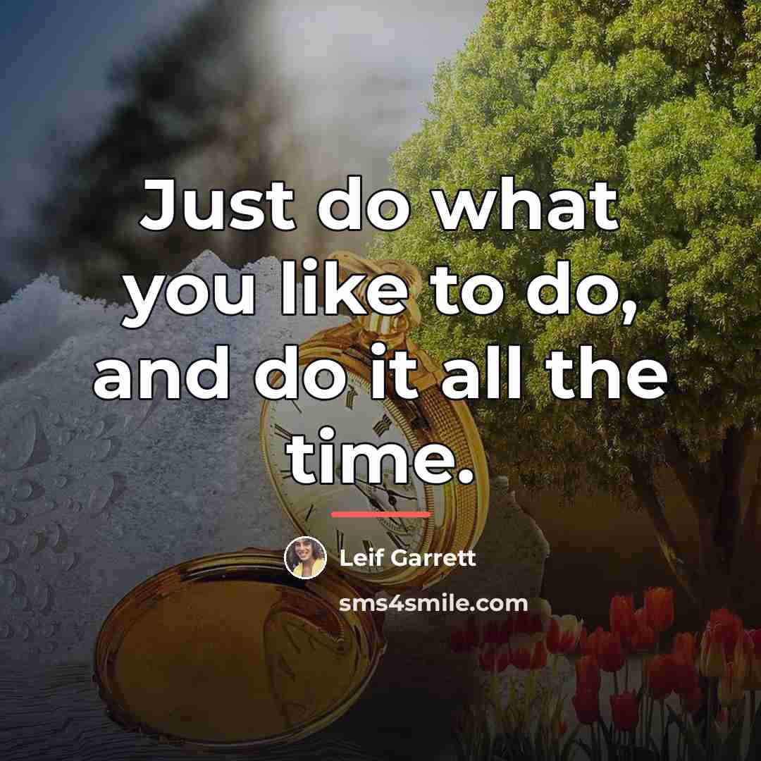 “Just do what you like to do, and do it…” quote by Leif Garrett