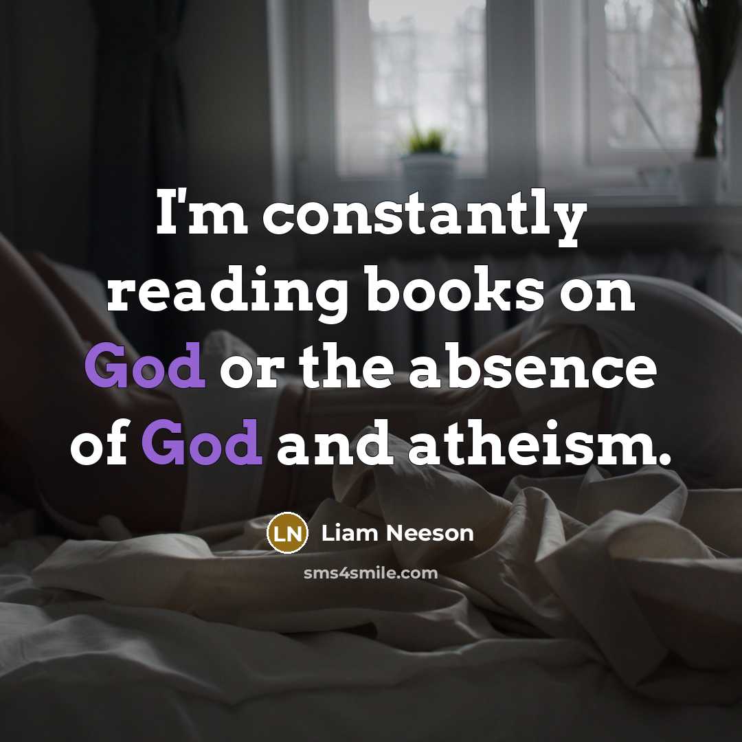 “I'm constantly reading books on God or the absence of…” quote by Liam Neeson