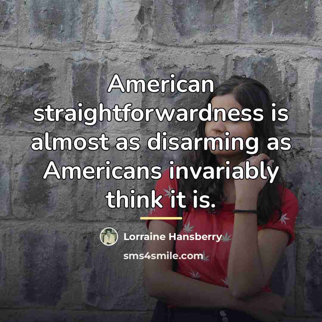 “American straightforwardness is almost as disarming as Americans invariably think…” quote by Lorraine Hansberry