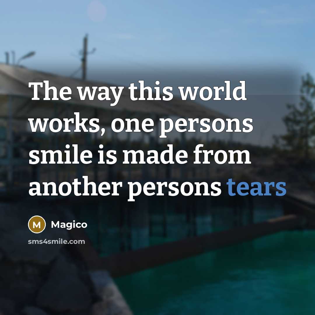 “The way this world works, one persons smile is made from another persons tears” quote by Magico