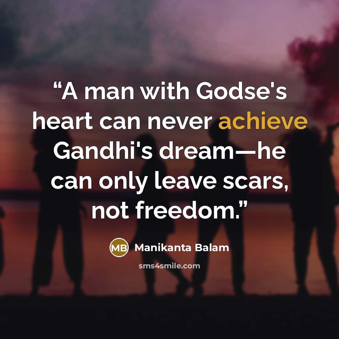 “A man with Godse's heart can never achieve Gandhi's dream—he can only leave scars, not freedom.” quote by Manikanta Balam