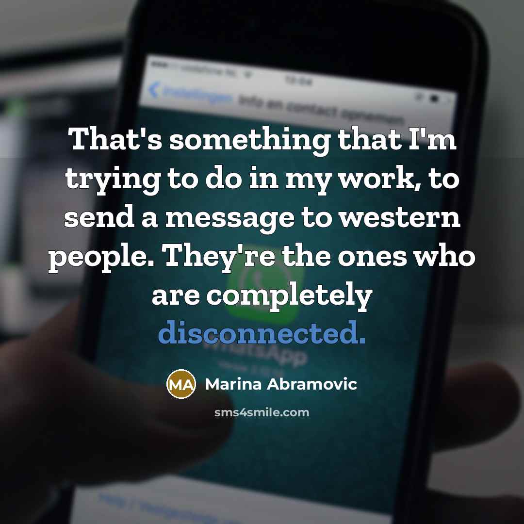 “That's something that I'm trying to do in my work,…” quote by Marina Abramovic