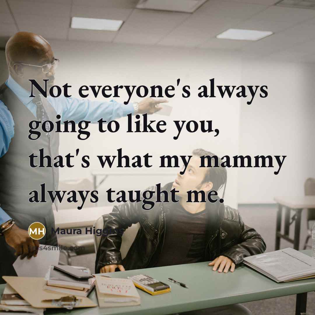 “Not everyone's always going to like you, that's what my…” quote by Maura Higgins