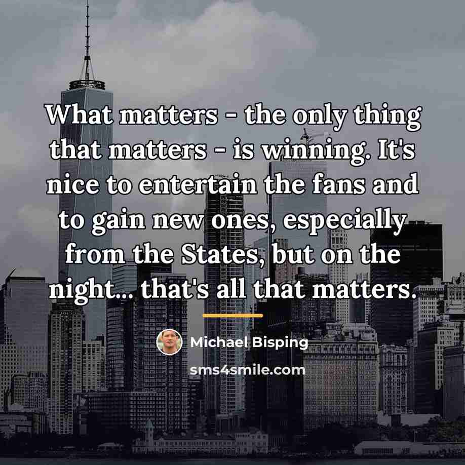 “What matters - the only thing that matters - is…” quote by Michael Bisping