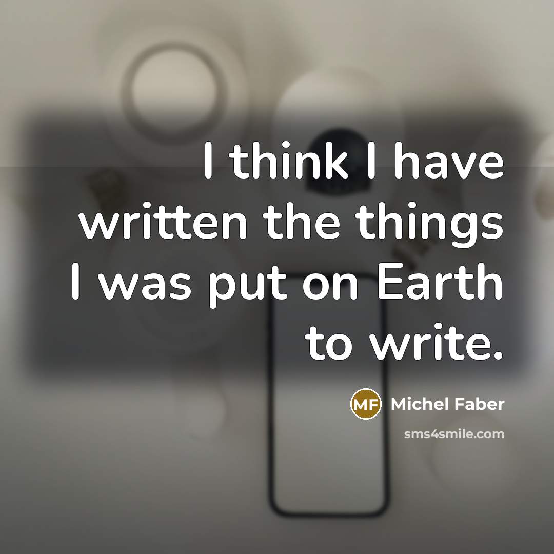 “I think I have written the things I was put…” quote by Michel Faber