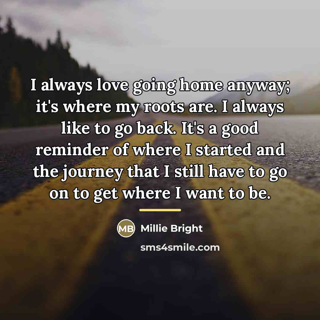 “I always love going home anyway; it's where my roots…” quote by Millie Bright