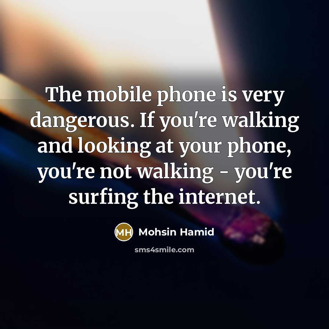 “The mobile phone is very dangerous. If you're walking and…” quote by Mohsin Hamid