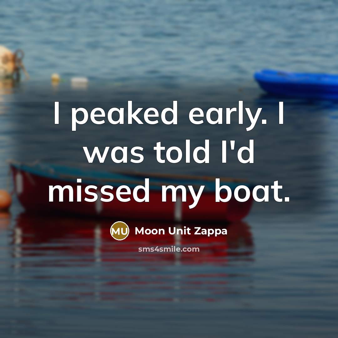 “I peaked early. I was told I'd missed my boat.…” quote by Moon Unit Zappa