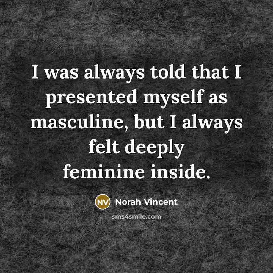 “I was always told that I presented myself as masculine,…” quote by Norah Vincent