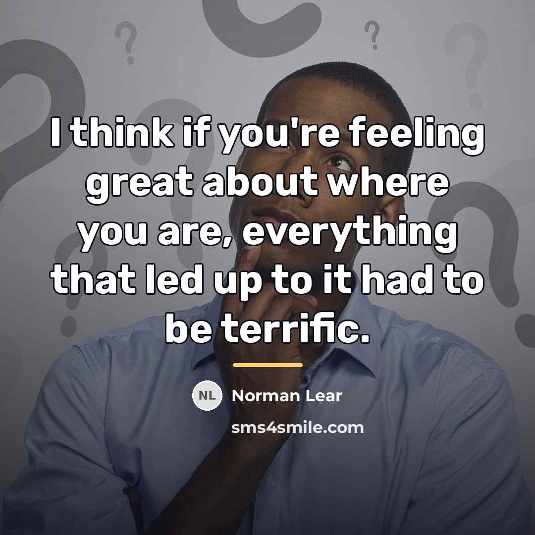 “I think if you're feeling great about where you are,…” quote by Norman Lear