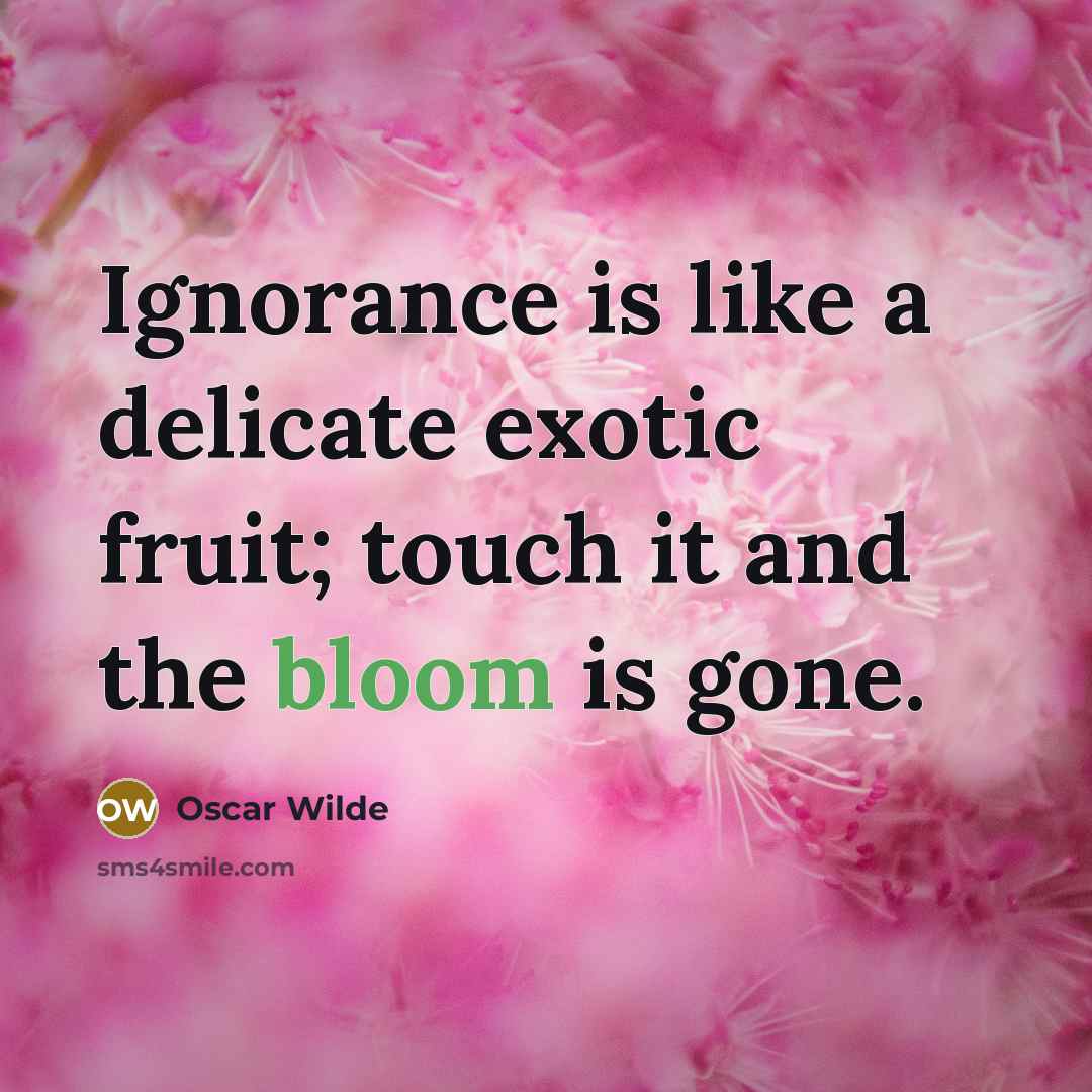 “Ignorance is like a delicate exotic fruit; touch it and…” quote by Oscar Wilde