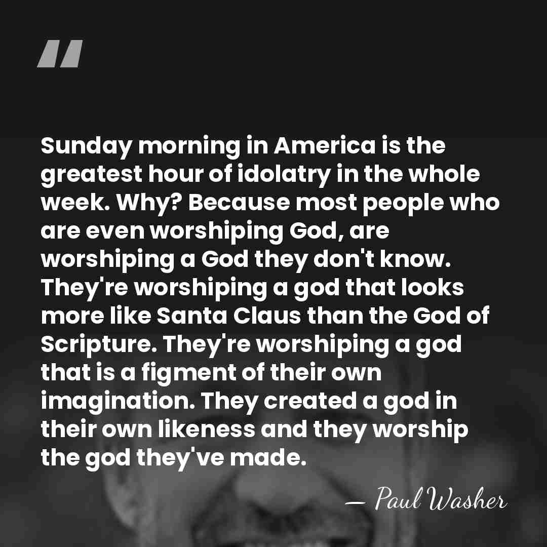 Sunday morning in America is the greatest hour of idolatry in the&hellip; - Paul Washer