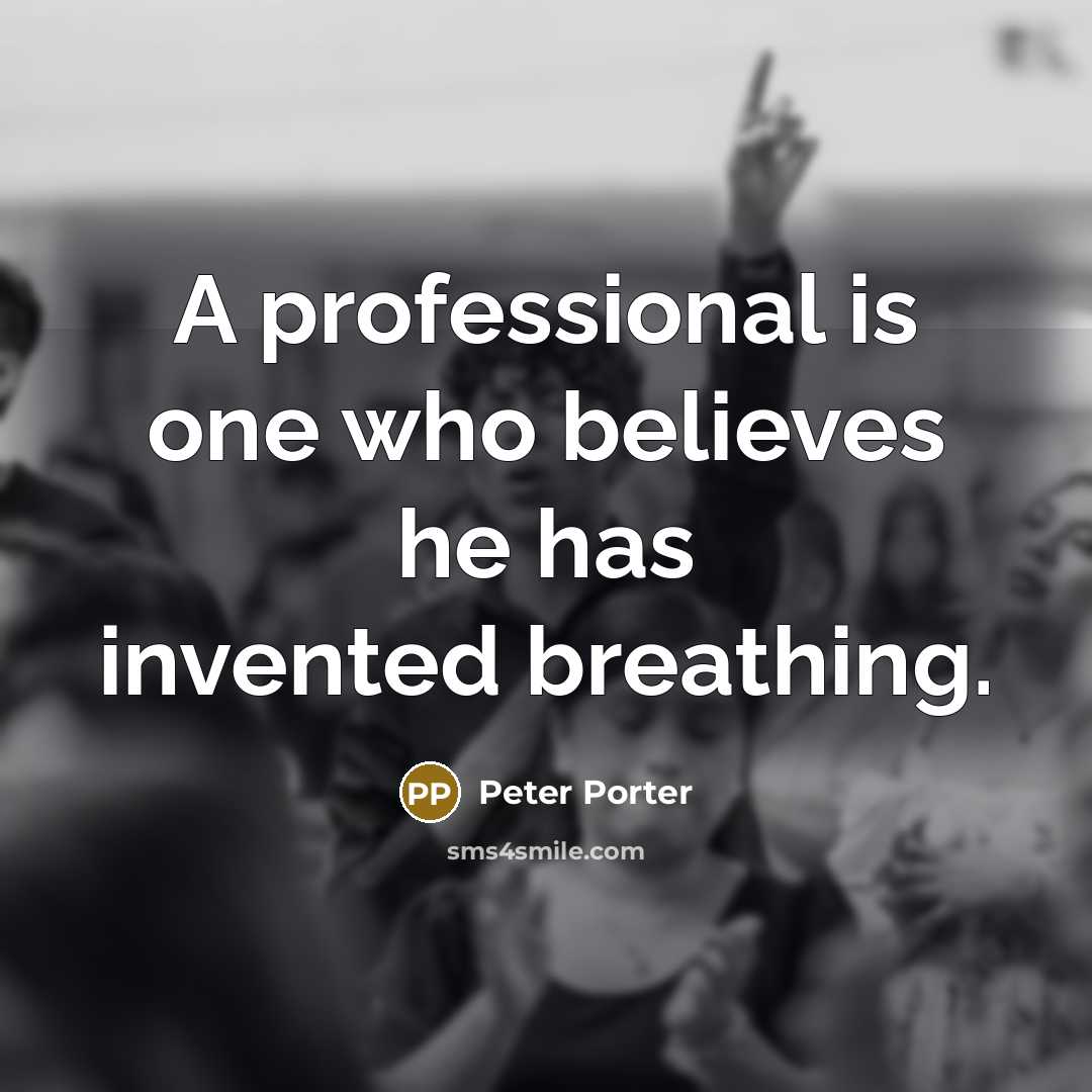 “A professional is one who believes he has invented breathing.…” quote by Peter Porter