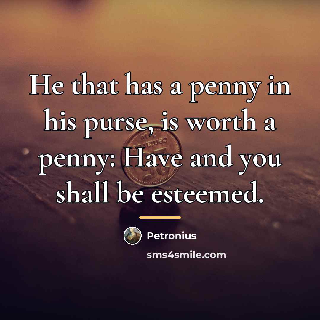 “He that has a penny in his purse, is worth…” quote by Petronius