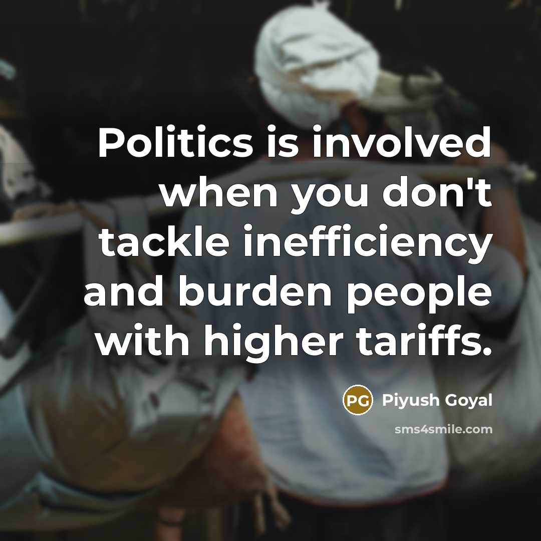 “Politics is involved when you don't tackle inefficiency and burden…” quote by Piyush Goyal