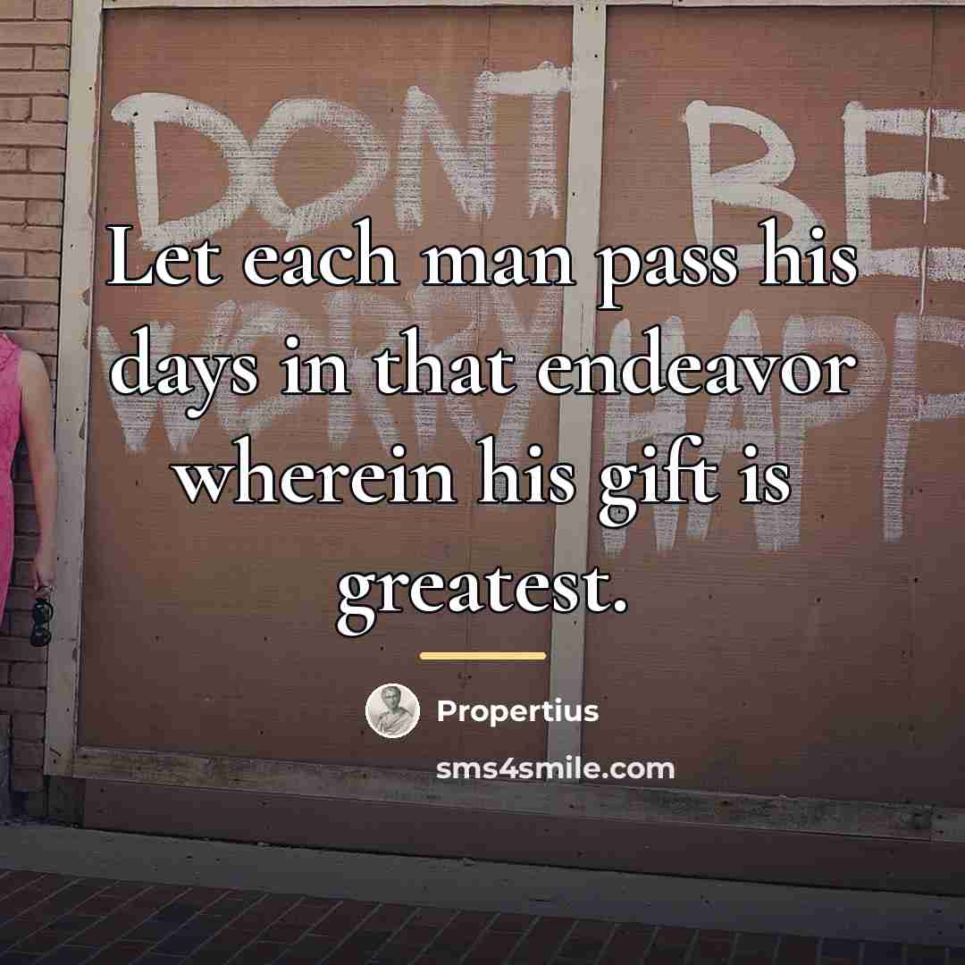 “Let each man pass his days in that endeavor wherein…” quote by Propertius
