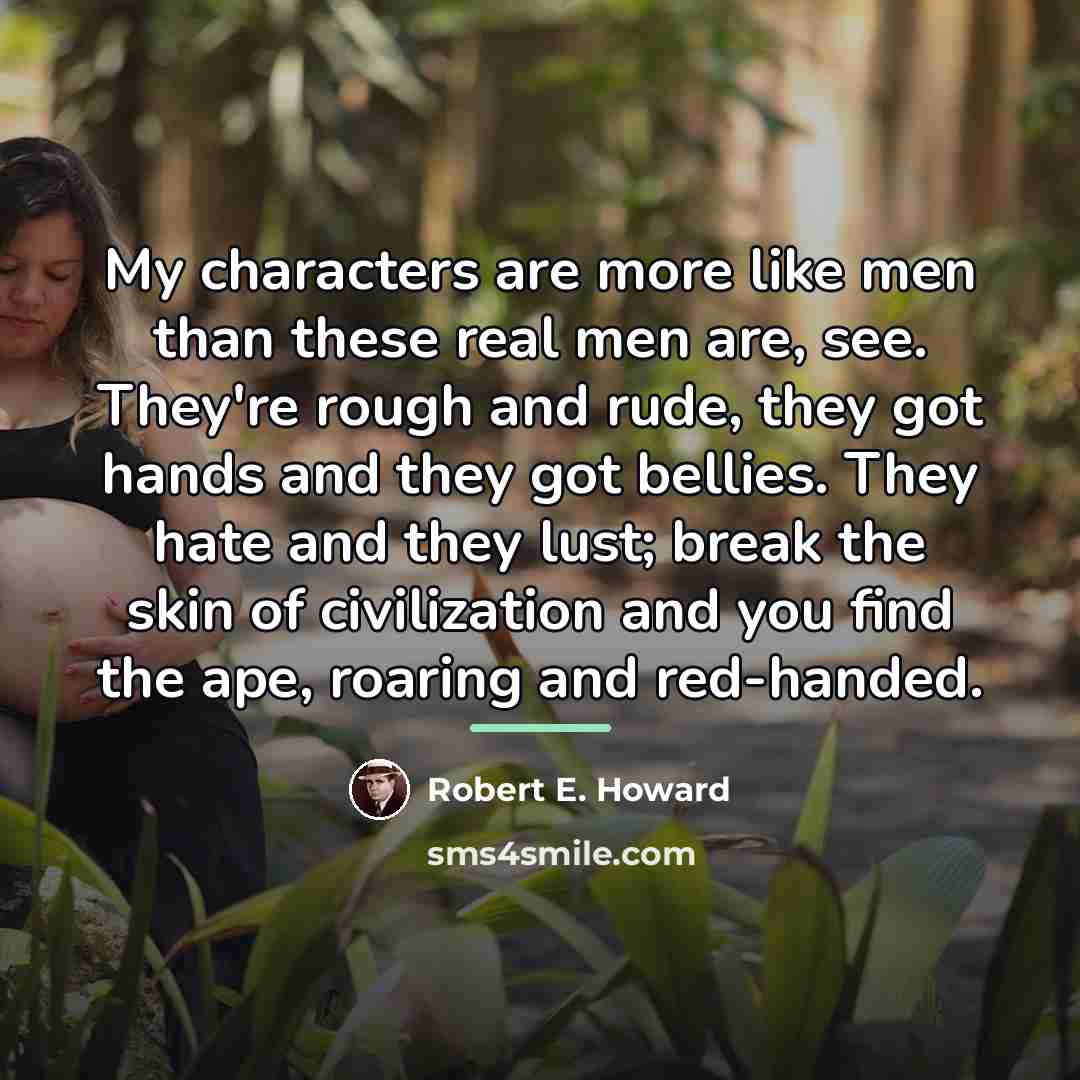 “My characters are more like men than these real men…” quote by Robert E. Howard