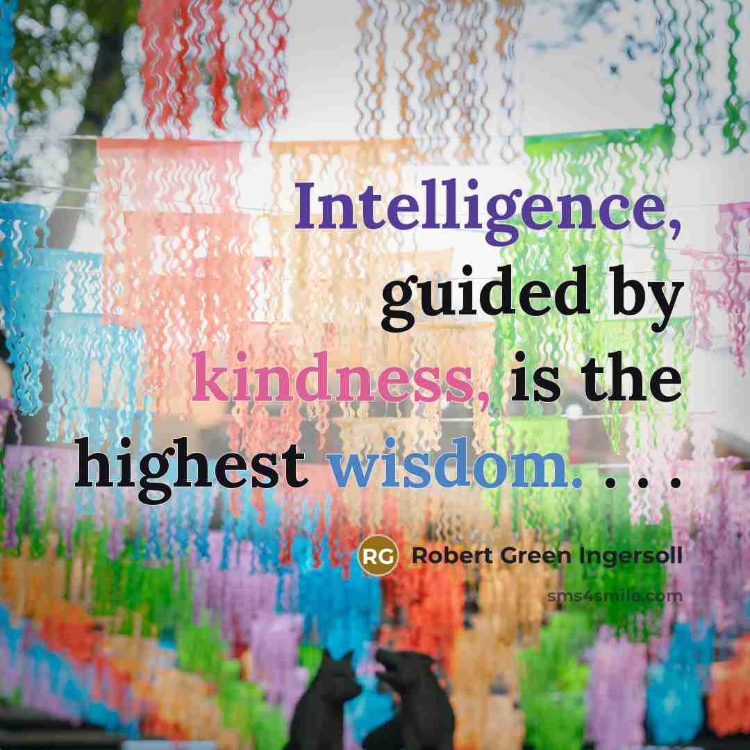 “Intelligence, guided by kindness, is the highest wisdom. . .…” quote by Robert Green Ingersoll