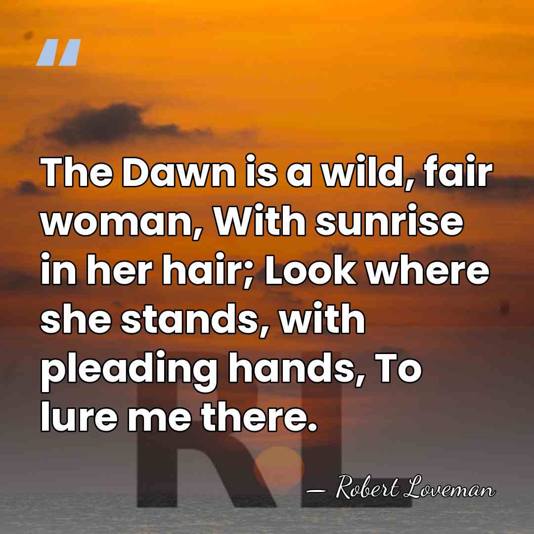 The Dawn is a wild, fair woman, With sunrise in her hair;&hellip; - Robert Loveman