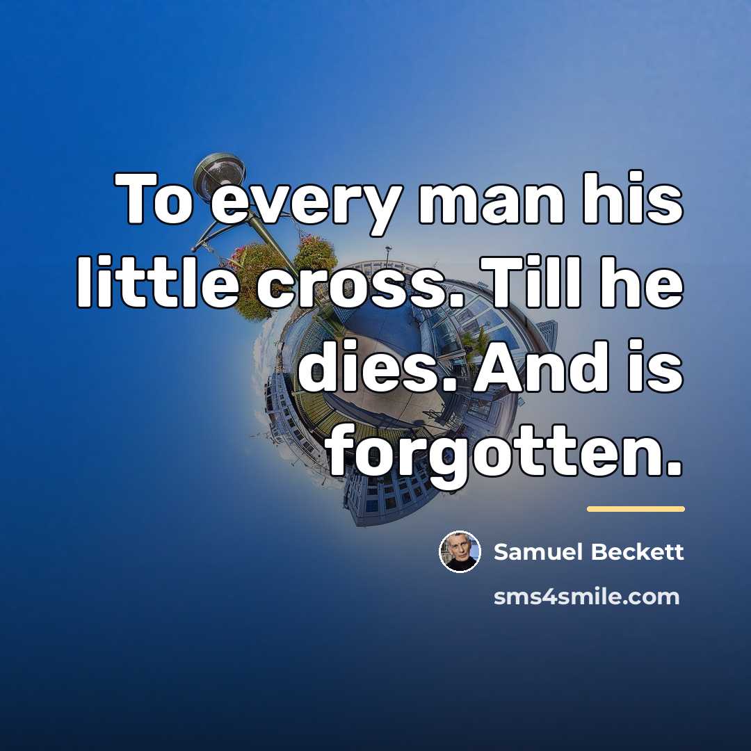“To every man his little cross. Till he dies. And…” quote by Samuel Beckett