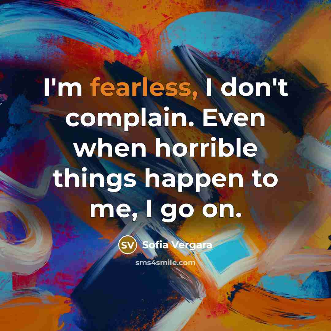 “I'm fearless, I don't complain. Even when horrible things happen…” quote by Sofia Vergara