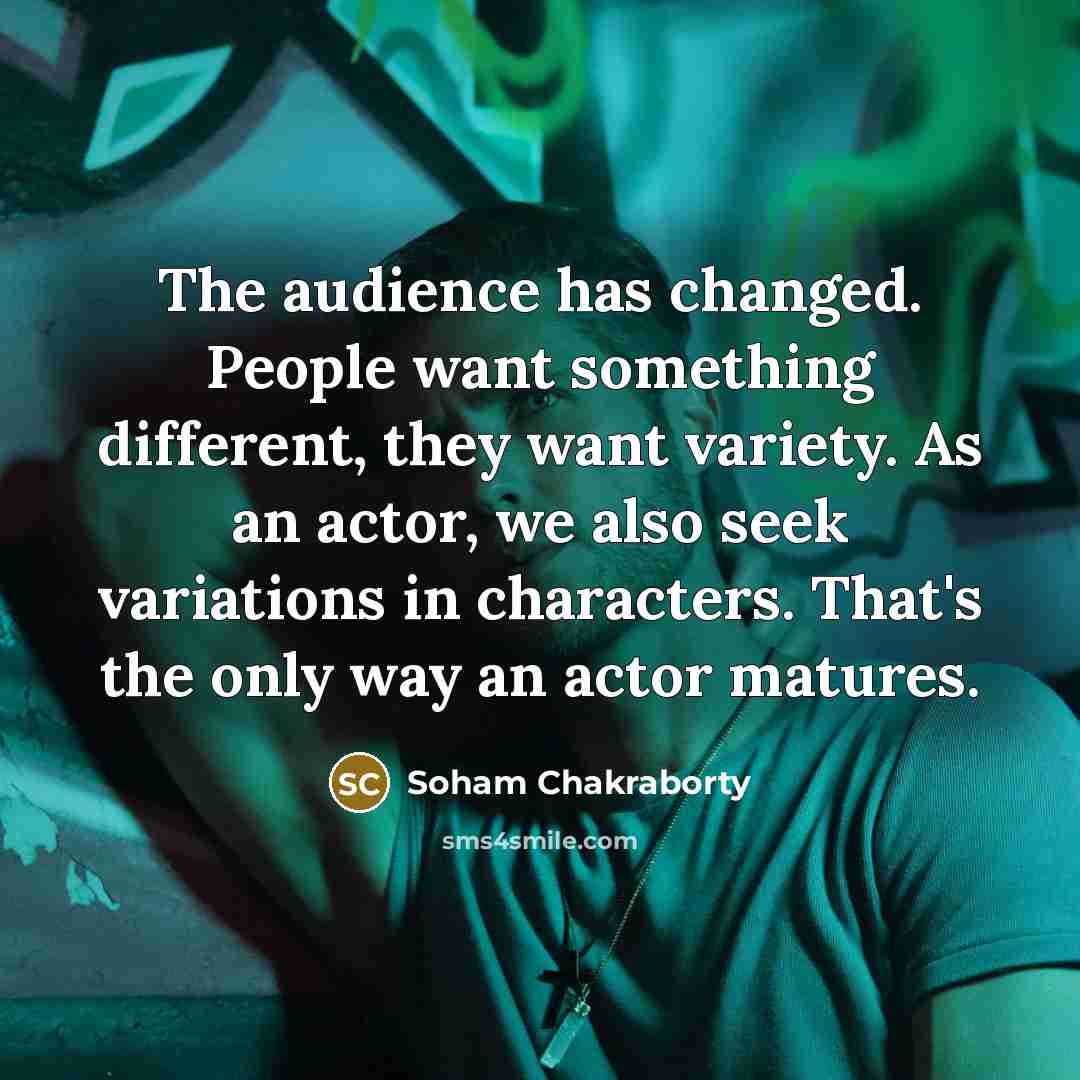 “The audience has changed. People want something different, they want…” quote by Soham Chakraborty