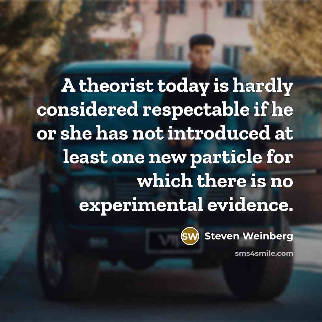 “A theorist today is hardly considered respectable if he or…” quote by Steven Weinberg