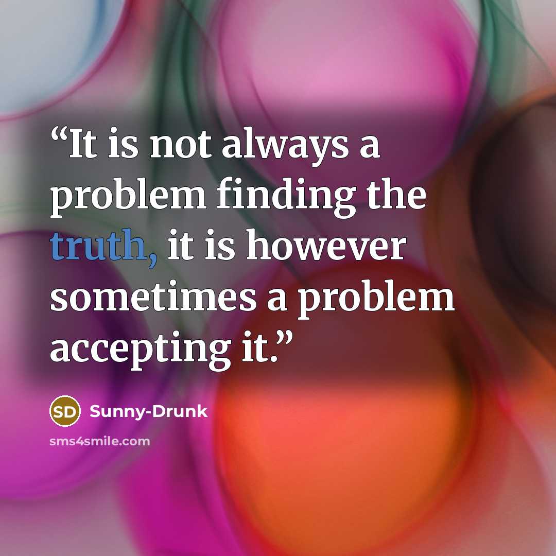 “It is not always a problem finding the truth, it is however sometimes a problem accepting it.” quote by Sunny-Drunk