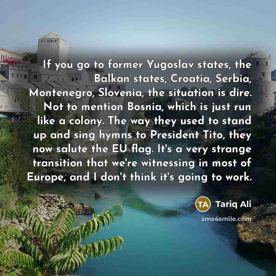 “If you go to former Yugoslav states, the Balkan states,…” quote by Tariq Ali