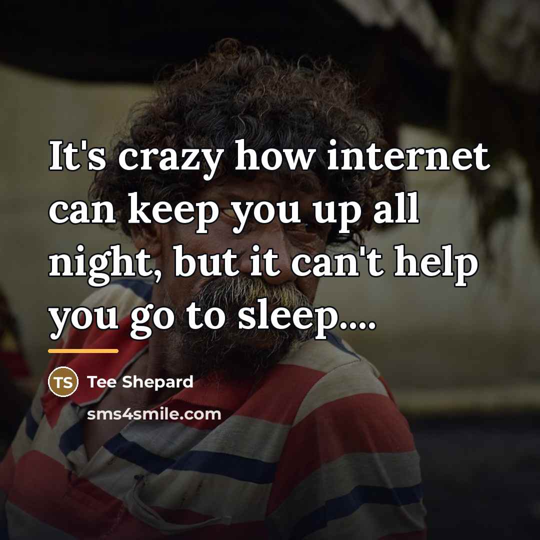 “It's crazy how internet can keep you up all night,…” quote by Tee Shepard